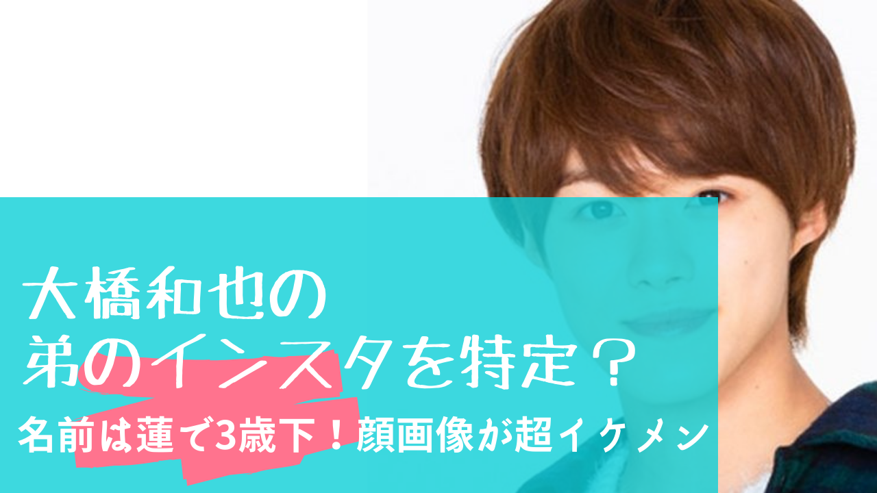 大橋和也の弟のインスタを特定 名前は蓮で３歳下 顔画像が超イケメン Festival
